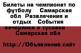 Билеты на чемпионат по футболу  - Самарская обл. Развлечения и отдых » События, вечеринки и тусовки   . Самарская обл.
